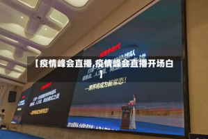 【疫情峰会直播,疫情峰会直播开场白】