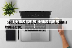 【全球疫情形势,全球疫情态势】