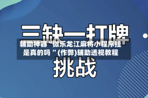 辅助神器“微乐龙江麻将小程序挂是真的吗 ”(作弊)辅助透视教程