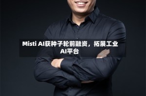 Misti AI获种子轮前融资，拓展工业AI平台