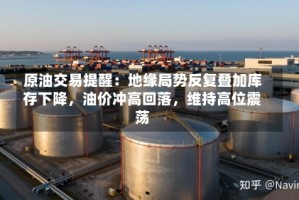 原油交易提醒：地缘局势反复叠加库存下降，油价冲高回落，维持高位震荡