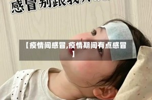 【疫情间感冒,疫情期间有点感冒】