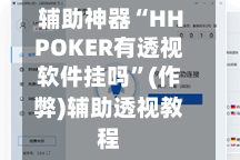 辅助神器“HHPOKER有透视软件挂吗”(作弊)辅助透视教程
