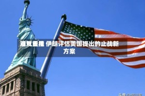 油气费用双双重挫 伊朗评估美国提出的止战新方案