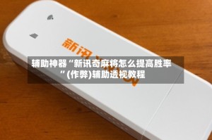辅助神器“新讯奇麻将怎么提高胜率 ”(作弊)辅助透视教程