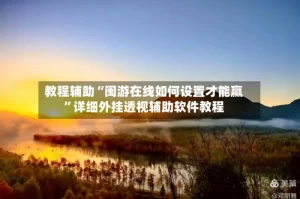 教程辅助“闽游在线如何设置才能赢”详细外挂透视辅助软件教程