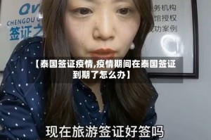 【泰国签证疫情,疫情期间在泰国签证到期了怎么办】