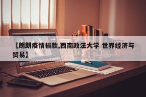 【朗朗疫情捐款,西南政法大学 世界经济与贸易】