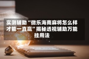 实测辅助“微乐海南麻将怎么样才能一直赢”揭秘透视辅助万能挂用法
