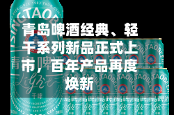 青岛啤酒经典、轻干系列新品正式上市，百年产品再度焕新