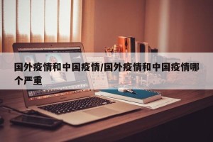 国外疫情和中国疫情/国外疫情和中国疫情哪个严重