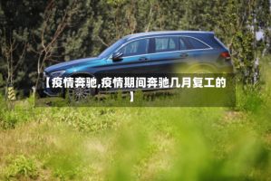 【疫情奔驰,疫情期间奔驰几月复工的】