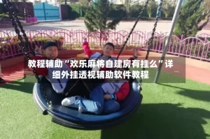 教程辅助“欢乐麻将自建房有挂么”详细外挂透视辅助软件教程