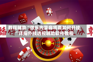 教程辅助“微乐内蒙麻将要如何开挂”详细外挂透视辅助软件教程