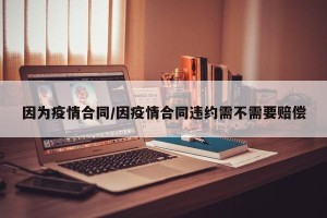 因为疫情合同/因疫情合同违约需不需要赔偿