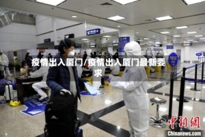 疫情出入厦门/疫情出入厦门最新要求