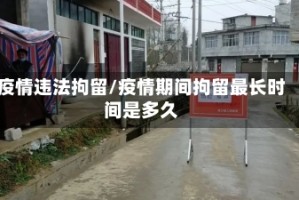 疫情违法拘留/疫情期间拘留最长时间是多久