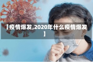 【疫情爆发,2020年什么疫情爆发】
