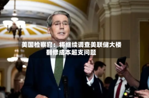 美国检察官：将继续调查美联储大楼翻修成本超支问题