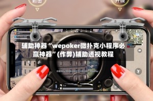 辅助神器“wepoker微扑克小程序必赢神器”(作弊)辅助透视教程