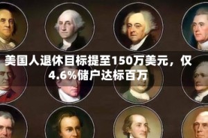美国人退休目标提至150万美元，仅4.6%储户达标百万
