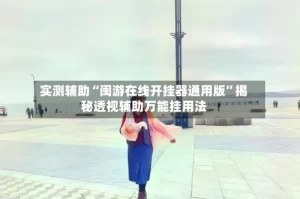 实测辅助“闽游在线开挂器通用版”揭秘透视辅助万能挂用法