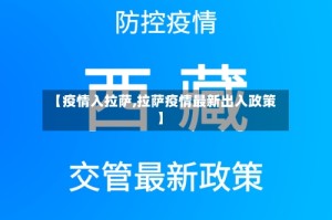 【疫情入拉萨,拉萨疫情最新出入政策】