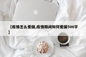 【疫情怎么爱国,疫情期间如何爱国500字】