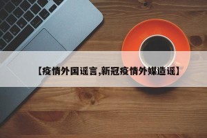 【疫情外国谣言,新冠疫情外媒造谣】