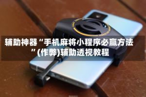 辅助神器“手机麻将小程序必赢方法 ”(作弊)辅助透视教程