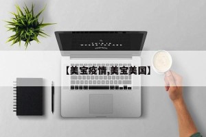 【美宝疫情,美宝美国】