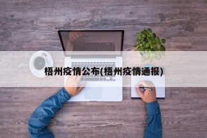 梧州疫情公布(梧州疫情通报)