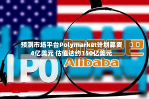 预测市场平台Polymarket计划募资4亿美元 估值达约150亿美元