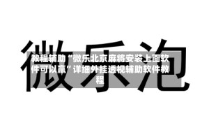 教程辅助“微乐北京麻将安装上面软件可以赢”详细外挂透视辅助软件教程