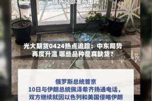光大期货0424热点追踪：中东局势再度升温 哪些品种是真缺货？