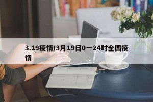 3.19疫情/3月19日0一24时全国疫情