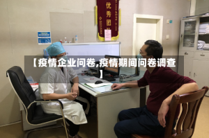 【疫情企业问卷,疫情期间问卷调查】