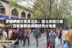 伊朗伊斯兰革命卫队：国土防御力量已在各条战线做好充分准备