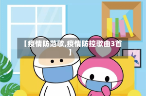 【疫情防范歌,疫情防控歌曲3首】