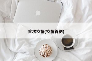 首次疫情(疫情首例)