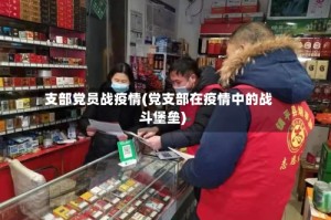 支部党员战疫情(党支部在疫情中的战斗堡垒)