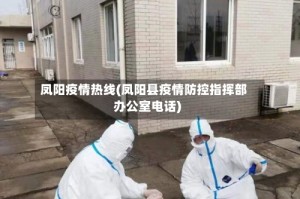 凤阳疫情热线(凤阳县疫情防控指挥部办公室电话)