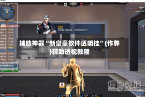 辅助神器“新皇豪软件透明挂”(作弊)辅助透视教程
