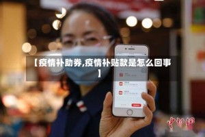 【疫情补助券,疫情补贴款是怎么回事】
