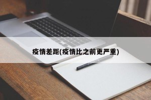 疫情差距(疫情比之前更严重)