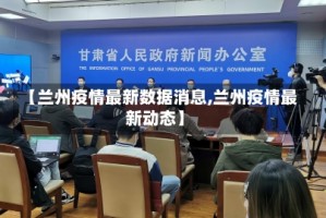【兰州疫情最新数据消息,兰州疫情最新动态】