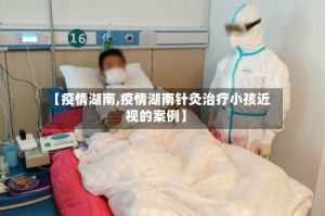 【疫情湖南,疫情湖南针灸治疗小孩近视的案例】