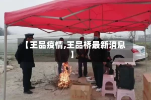 【王品疫情,王品桥最新消息】