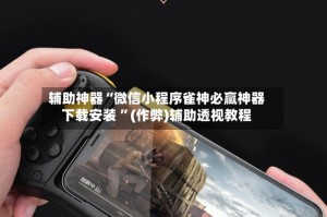 辅助神器“微信小程序雀神必赢神器下载安装 ”(作弊)辅助透视教程