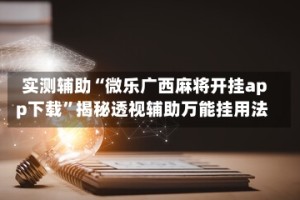 实测辅助“微乐广西麻将开挂app下载”揭秘透视辅助万能挂用法